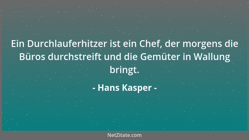 Hans Kasper - Ein Durchlauferhitzer ist ein Chef, der morgens die Büros durchstreift und die Gemüter in Wallung bringt....