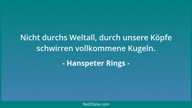 Hanspeter Rings - Nicht durchs Weltall, durch unsere Köpfe schwirren vollkommene Kugeln....