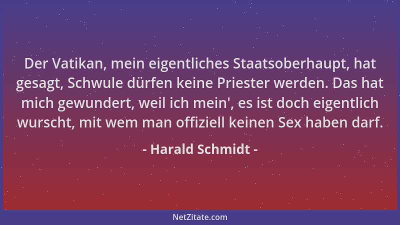 Harald Schmidt - Der Vatikan, mein eigentliches Staatsoberhaupt, hat gesagt, Schwule dürfen keine Priester werden. Das hat...