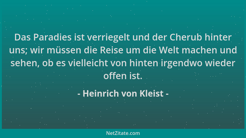 Heinrich von Kleist - Das Paradies ist verriegelt und der Cherub hinter uns; wir müssen die Reise um die Welt machen und se...