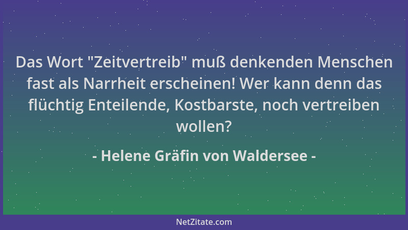 Helene Gräfin von Waldersee - Das Wort  "Zeitvertreib " muß denkenden Menschen fast als Narrheit erscheinen! Wer kann denn da...
