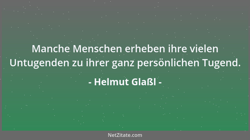 Helmut Glaßl - Manche Menschen erheben ihre vielen Untugenden zu ihrer ganz persönlichen Tugend....