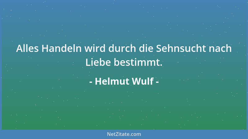 Helmut Wulf - Alles Handeln wird durch die Sehnsucht nach Liebe bestimmt....