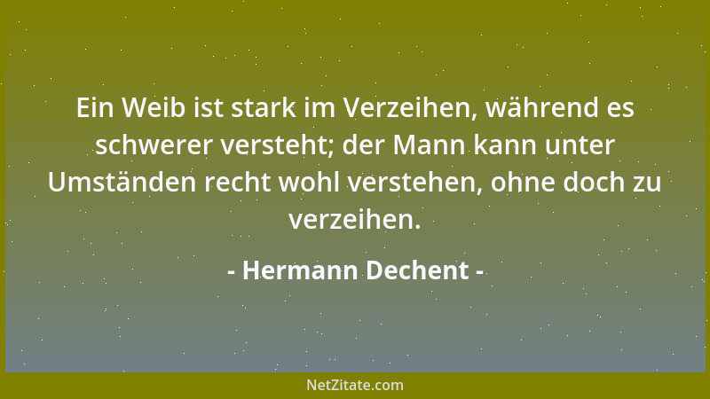 Hermann Dechent - Ein Weib ist stark im Verzeihen, während es schwerer versteht; der Mann kann unter Umständen recht wohl v...