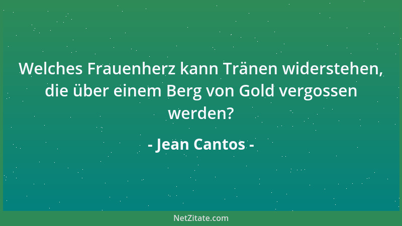 Jean Cantos - Welches Frauenherz kann Tränen widerstehen, die über einem Berg von Gold vergossen werden?...