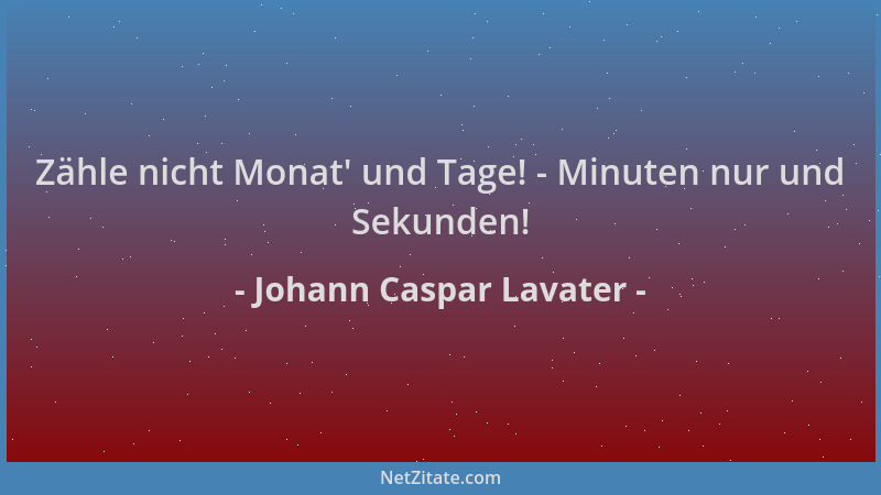 Johann Caspar Lavater - Zähle nicht Monat ' und Tage! - Minuten nur und Sekunden!...
