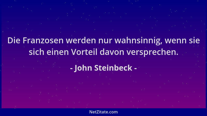 John Steinbeck - Die Franzosen werden nur wahnsinnig, wenn sie sich einen Vorteil davon versprechen....
