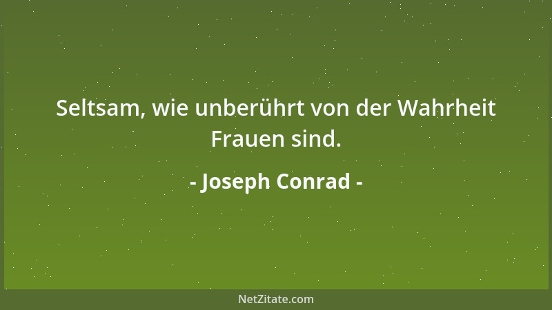 Joseph Conrad - Seltsam, wie unberührt von der Wahrheit Frauen sind....