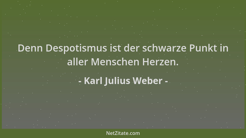 Karl Julius Weber - Denn Despotismus ist der schwarze Punkt in aller Menschen Herzen....