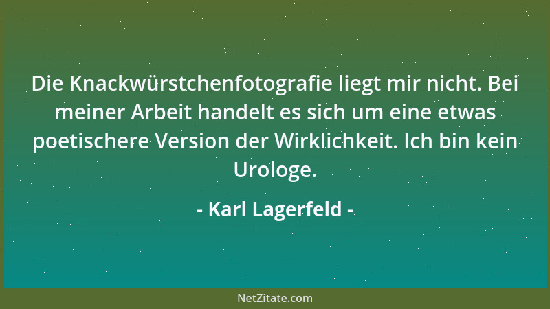 Karl Lagerfeld - Die Knackwürstchenfotografie liegt mir nicht. Bei meiner Arbeit handelt es sich um eine etwas poetischere...