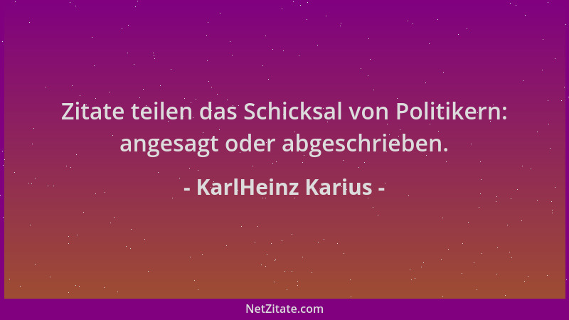 KarlHeinz Karius - Zitate teilen das Schicksal von Politikern: angesagt oder abgeschrieben....