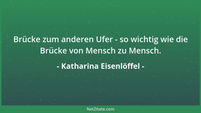 Katharina Eisenlöffel - Brücke zum anderen Ufer - so wichtig wie die Brücke von Mensch zu Mensch....
