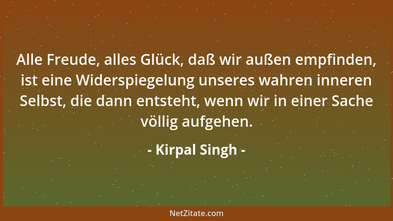 Kirpal Singh - Alle Freude, alles Glück, daß wir außen empfinden, ist eine Widerspiegelung unseres wahren inneren Selbst, d...