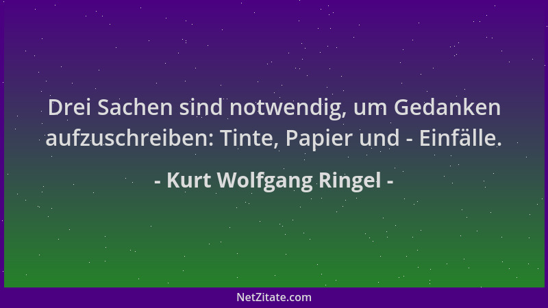 Kurt Wolfgang Ringel - Drei Sachen sind notwendig, um Gedanken aufzuschreiben: Tinte, Papier und - Einfälle....