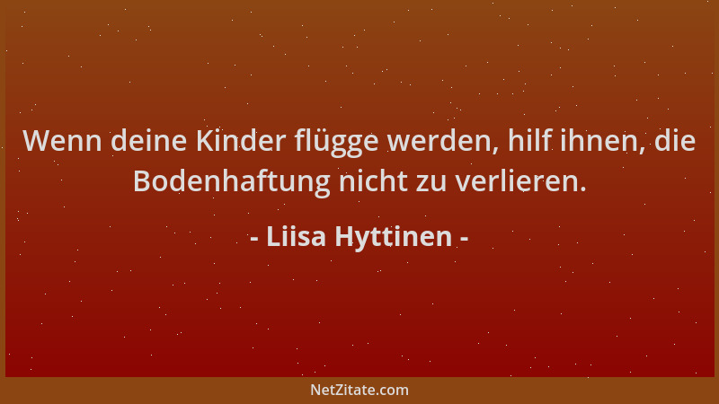 Liisa Hyttinen - Wenn deine Kinder flügge werden, hilf ihnen, die Bodenhaftung nicht zu verlieren....