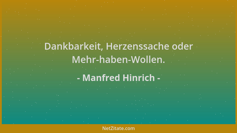 Manfred Hinrich - Dankbarkeit, Herzenssache oder Mehr-haben-Wollen....