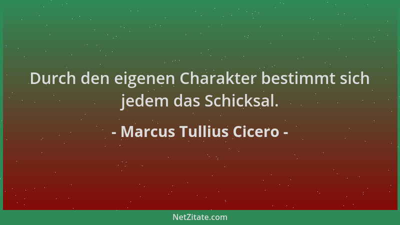 Marcus Tullius Cicero - Durch den eigenen Charakter bestimmt sich jedem das Schicksal....
