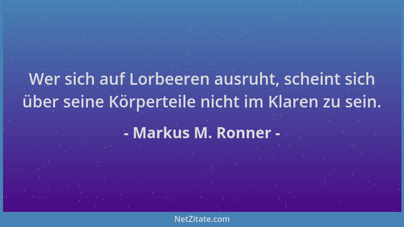 Markus M. Ronner - Wer sich auf Lorbeeren ausruht, scheint sich über seine Körperteile nicht im Klaren zu sein....