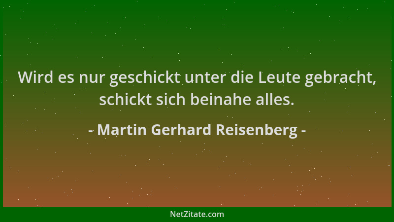 Martin Gerhard Reisenberg - Wird es nur geschickt unter die Leute gebracht, schickt sich beinahe alles....