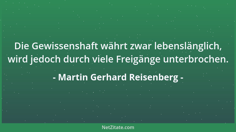 Martin Gerhard Reisenberg - Die Gewissenshaft währt zwar lebenslänglich, wird jedoch durch viele Freigänge unterbrochen....