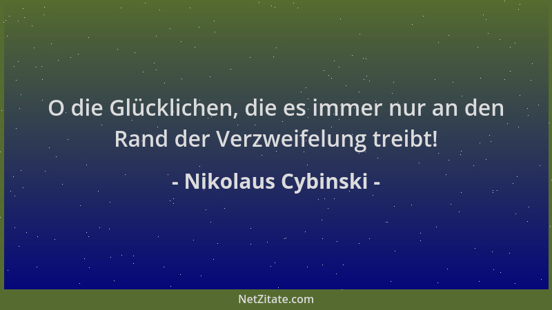 Nikolaus Cybinski - O die Glücklichen, die es immer nur an den Rand der Verzweifelung treibt!...