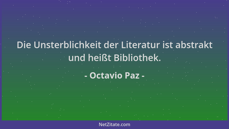 Octavio Paz - Die Unsterblichkeit der Literatur ist abstrakt und heißt Bibliothek....