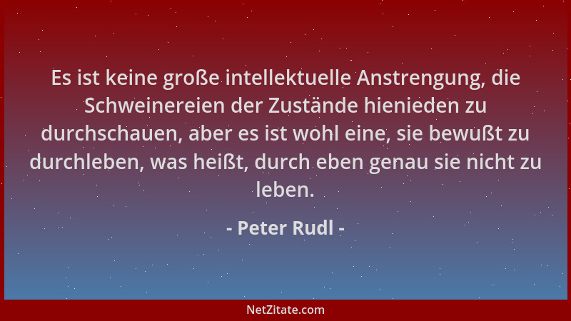 Peter Rudl - Es ist keine große intellektuelle Anstrengung, die Schweinereien der Zustände hienieden zu durchschauen, aber...