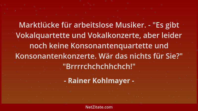 Rainer Kohlmayer - Marktlücke für arbeitslose Musiker. -  "Es gibt Vokalquartette und Vokalkonzerte, aber leider noch keine...