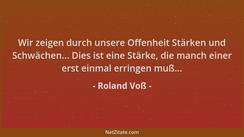 Roland Voß - Wir zeigen durch unsere Offenheit Stärken und Schwächen... Dies ist eine Stärke, die manch einer erst einmal e...