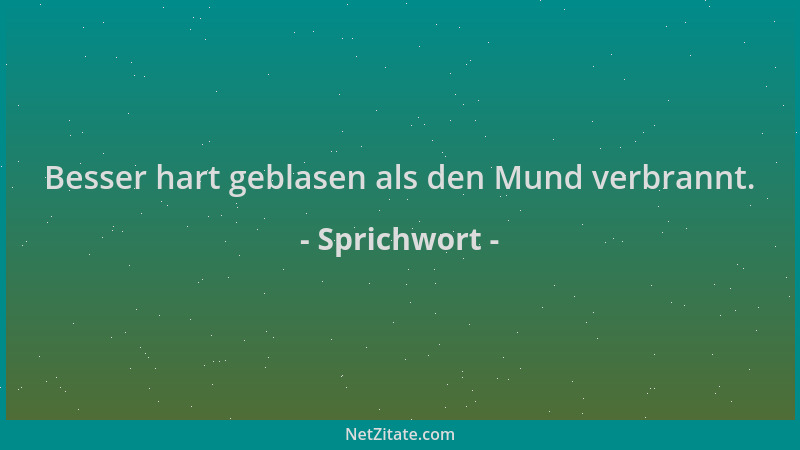 Sprichwort - Besser hart geblasen als den Mund verbrannt....