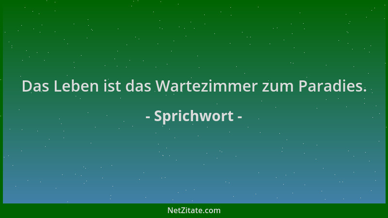Sprichwort - Das Leben ist das Wartezimmer zum Paradies....