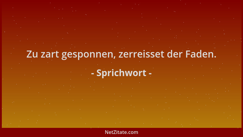 Sprichwort - Zu zart gesponnen, zerreisset der Faden....