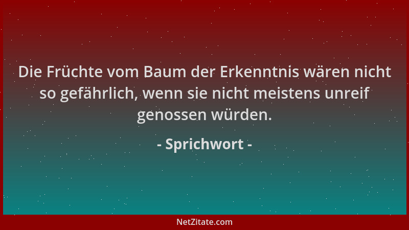 Sprichwort - Die Früchte vom Baum der Erkenntnis wären nicht so gefährlich, wenn sie nicht meistens unreif genossen würden....