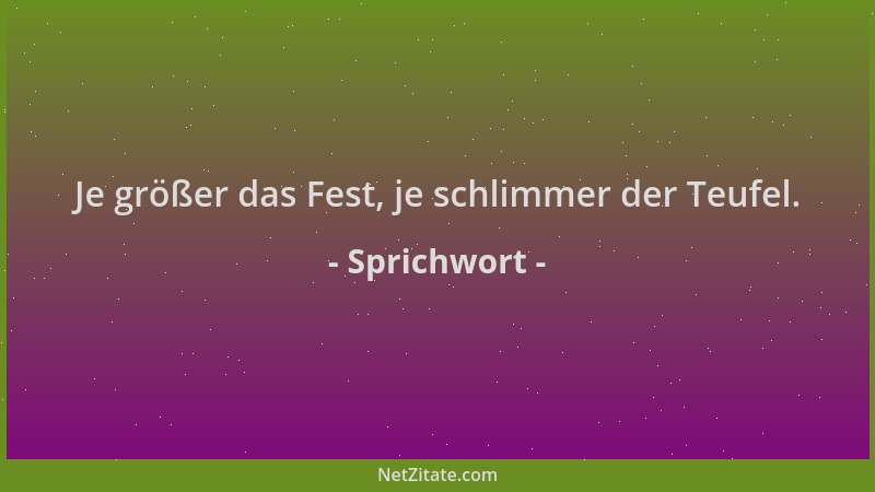 Sprichwort - Je größer das Fest, je schlimmer der Teufel....