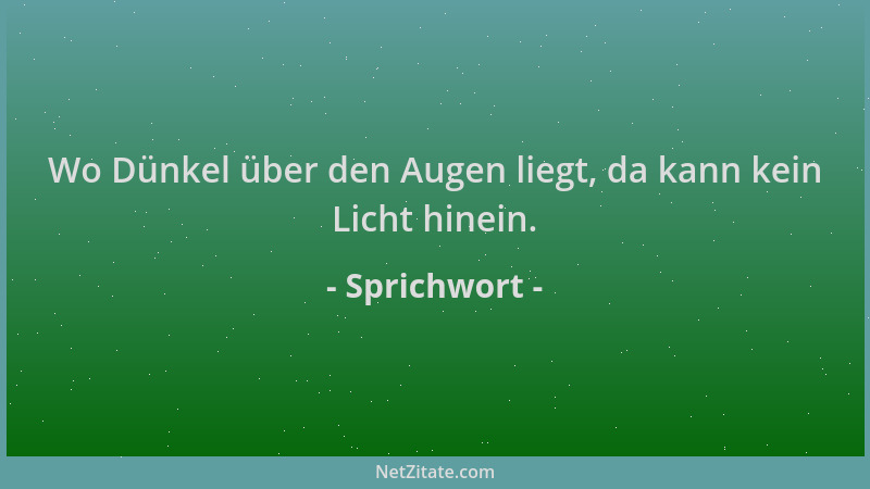 Sprichwort - Wo Dünkel über den Augen liegt, da kann kein Licht hinein....