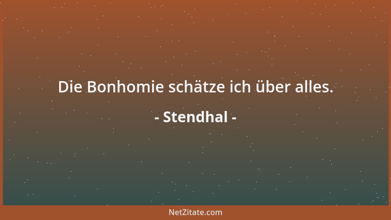 Stendhal - Die Bonhomie schätze ich über alles....