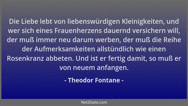 Theodor Fontane - Die Liebe lebt von liebenswürdigen Kleinigkeiten, und wer sich eines Frauenherzens dauernd versichern wil...
