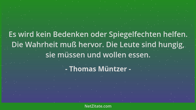 Thomas Müntzer - Es wird kein Bedenken oder Spiegelfechten helfen. Die Wahrheit muß hervor. Die Leute sind hungig, sie müss...