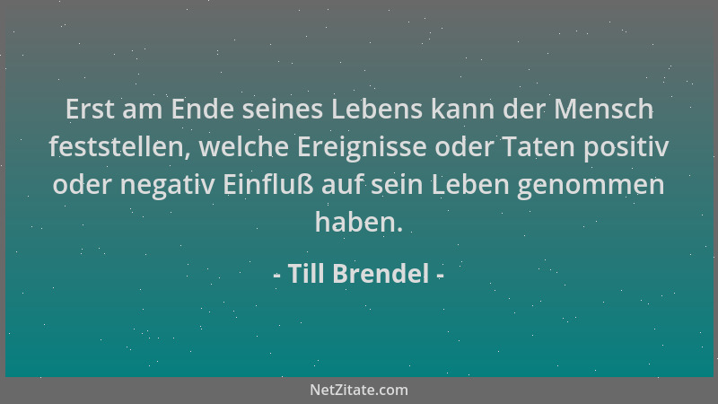 Till Brendel - Erst am Ende seines Lebens kann der Mensch feststellen, welche Ereignisse oder Taten positiv oder negativ Ei...