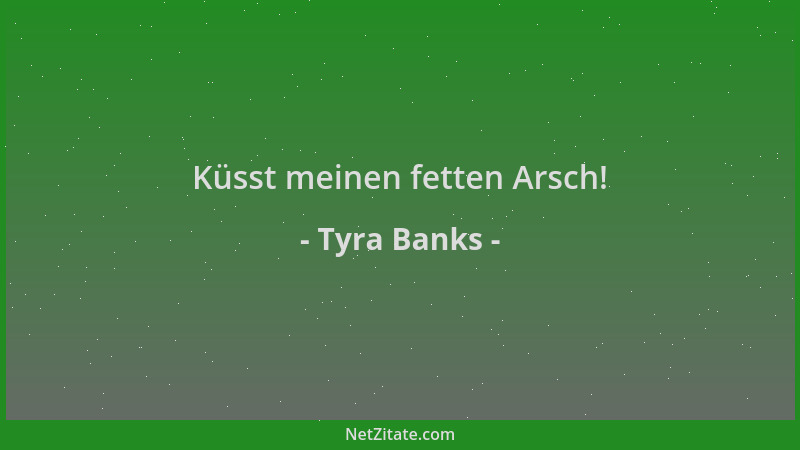 Tyra Banks - Küsst meinen fetten Arsch!...