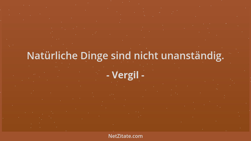 Vergil - Natürliche Dinge sind nicht unanständig....