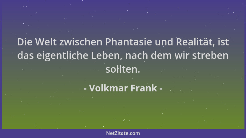 Volkmar Frank - Die Welt zwischen Phantasie und Realität, ist das eigentliche Leben, nach dem wir streben sollten....