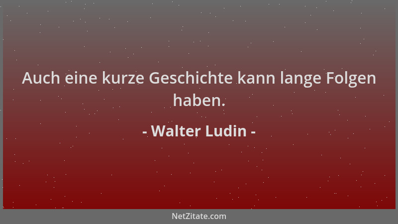 Walter Ludin - Auch eine kurze Geschichte kann lange Folgen haben....
