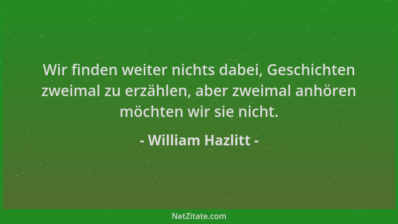 William Hazlitt - Wir finden weiter nichts dabei, Geschichten zweimal zu erzählen, aber zweimal anhören möchten wir sie nic...
