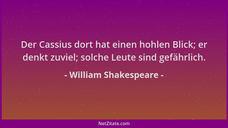 William Shakespeare - Der Cassius dort hat einen hohlen Blick; er denkt zuviel; solche Leute sind gefährlich....