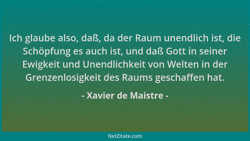 Xavier de Maistre - Ich glaube also, daß, da der Raum unendlich ist, die Schöpfung es auch ist, und daß Gott in seiner Ewig...
