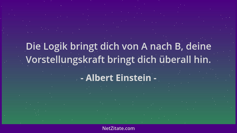 Albert Einstein - Die Logik bringt dich von A nach B, deine Vorstellungskraft bringt dich überall hin....
