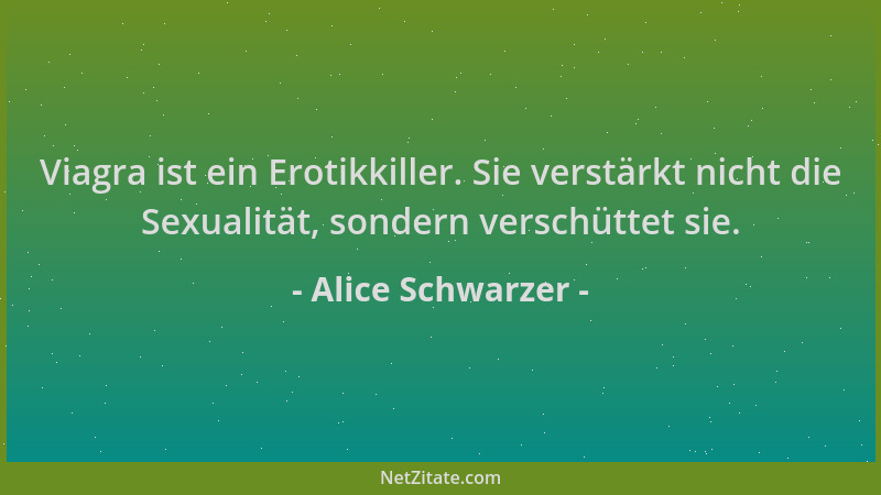 Alice Schwarzer - Viagra ist ein Erotikkiller. Sie verstärkt nicht die Sexualität, sondern verschüttet sie....