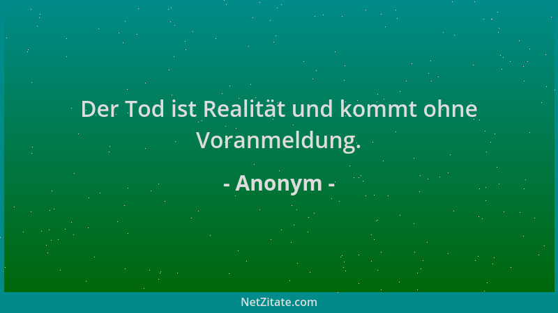 Anonym - Der Tod ist Realität und kommt ohne Voranmeldung....