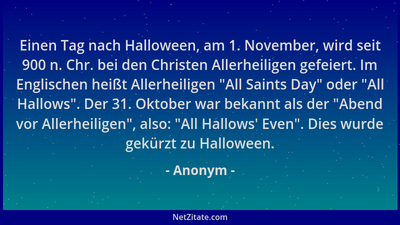 Anonym - Einen Tag nach Halloween, am 1. November, wird seit 900 n. Chr. bei den Christen Allerheiligen gefeiert. Im Englis...